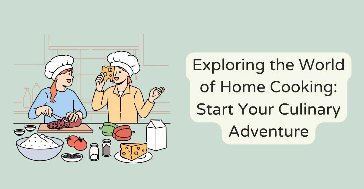 Exploring the World of Home Cooking: Start Your Culinary Adventure