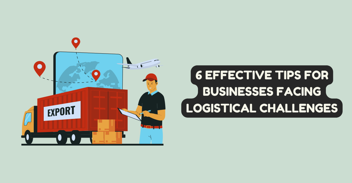 6 Effective Tips for Businesses Facing Logistical Challenges