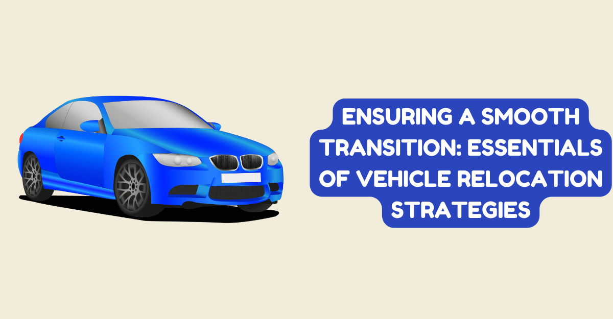 Ensuring a Smooth Transition: Essentials of Vehicle Relocation Strategies