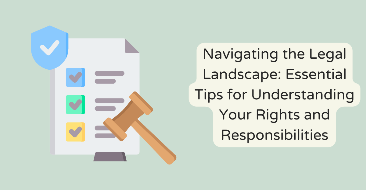 Navigating the Legal Landscape: Essential Tips for Understanding Your Rights and Responsibilities